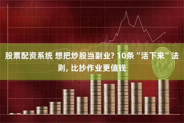 股票配资系统 想把炒股当副业? 10条“活下来”法则, 比抄作业更值钱