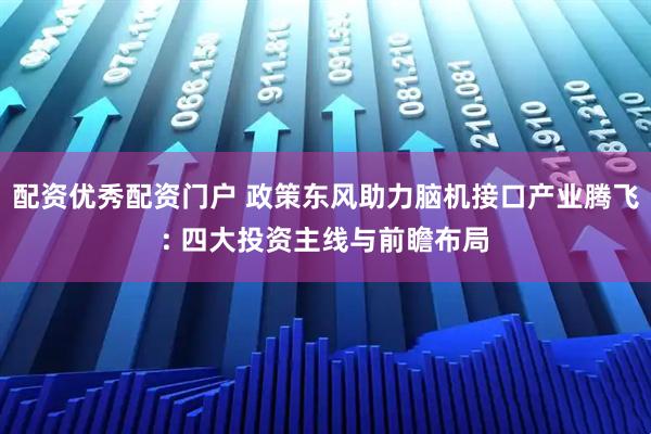 配资优秀配资门户 政策东风助力脑机接口产业腾飞: 四大投资主线与前瞻布局
