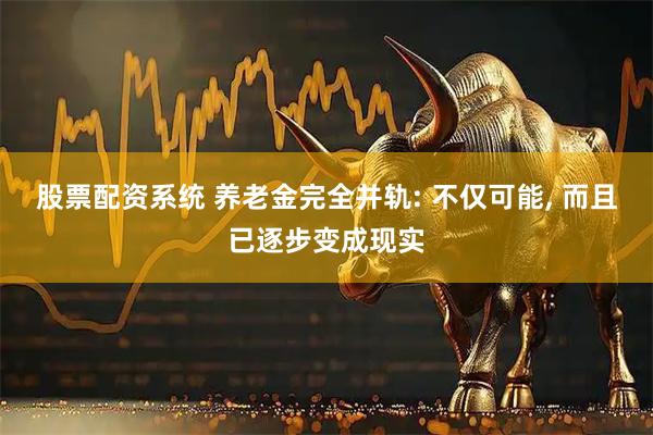 股票配资系统 养老金完全并轨: 不仅可能, 而且已逐步变成现实