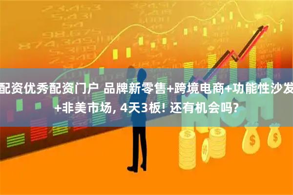 配资优秀配资门户 品牌新零售+跨境电商+功能性沙发+非美市场, 4天3板! 还有机会吗?