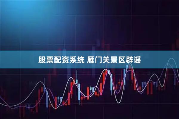 股票配资系统 雁门关景区辟谣