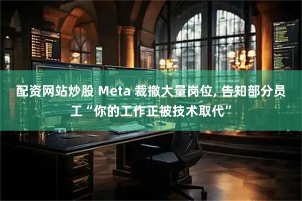 配资网站炒股 Meta 裁撤大量岗位, 告知部分员工“你的工作正被技术取代”