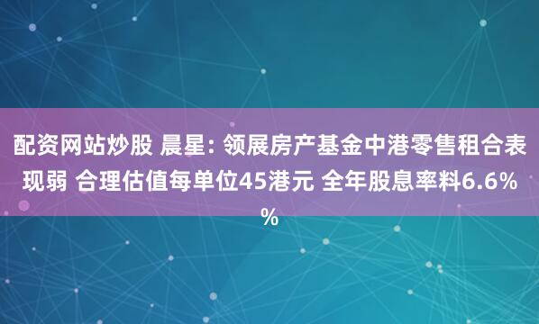 配资网站炒股 晨星: 领展房产基金中港零售租合表现弱 合理估值每单位45港元 全年股息率料6.6%